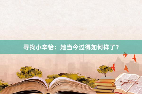 寻找小辛怡：她当今过得如何样了？
