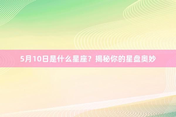 5月10日是什么星座？揭秘你的星盘奥妙